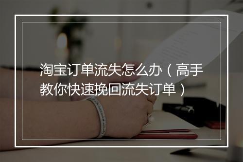 淘宝订单流失怎么办（高手教你快速挽回流失订单）