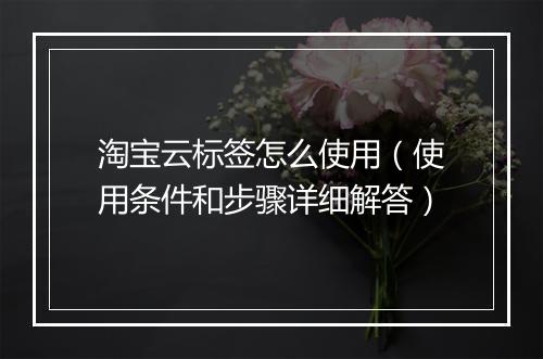 淘宝云标签怎么使用（使用条件和步骤详细解答）