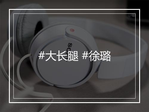 #大长腿 #徐璐