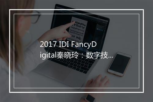 2017 IDI FancyDigital秦晓玲：数字技术帮助品牌建立全新营销格局