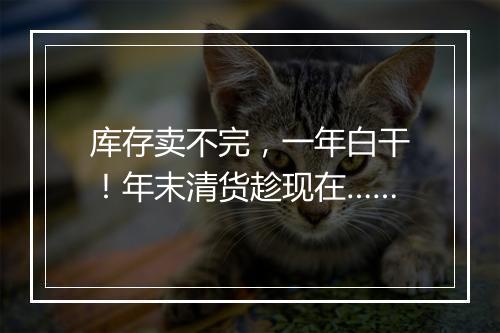库存卖不完，一年白干！年末清货趁现在……
