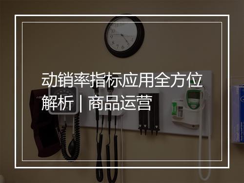 动销率指标应用全方位解析 | 商品运营