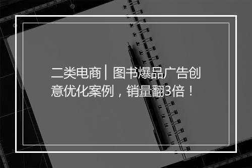 二类电商 ▏图书爆品广告创意优化案例，销量翻3倍！