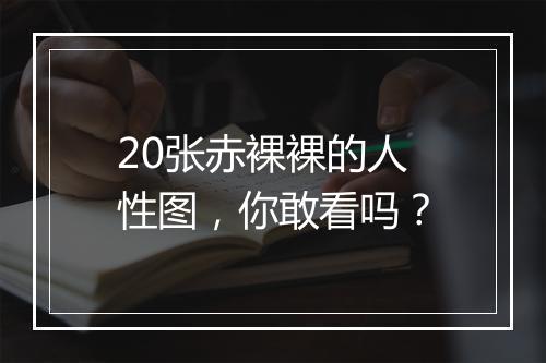 20张赤裸裸的人性图，你敢看吗？