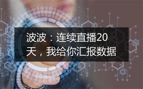 波波：连续直播20天，我给你汇报数据