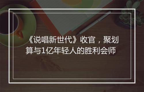 《说唱新世代》收官，聚划算与1亿年轻人的胜利会师