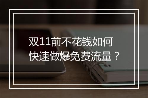 双11前不花钱如何快速做爆免费流量？