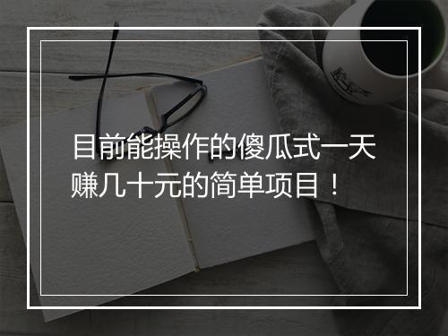 目前能操作的傻瓜式一天赚几十元的简单项目！