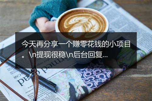 今天再分享一个赚零花钱的小项目。\n提现很稳\n后台回复 “885”查看！
