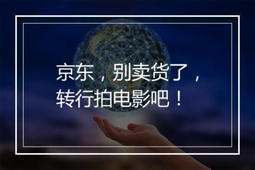 京东，别卖货了，转行拍电影吧！