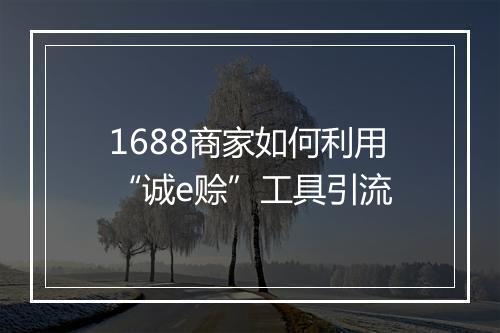 1688商家如何利用“诚e赊”工具引流