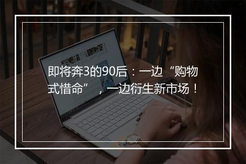 即将奔3的90后：一边“购物式惜命”，一边衍生新市场！