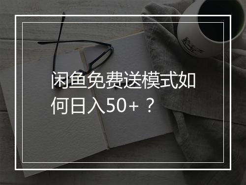 闲鱼免费送模式如何日入50+？