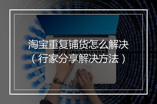淘宝重复铺货怎么解决（行家分享解决方法）