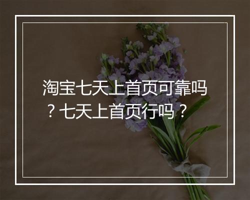 淘宝七天上首页可靠吗？七天上首页行吗？