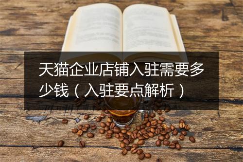 天猫企业店铺入驻需要多少钱（入驻要点解析）