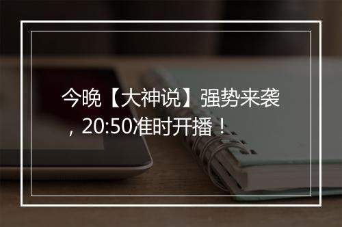 今晚【大神说】强势来袭，20:50准时开播！