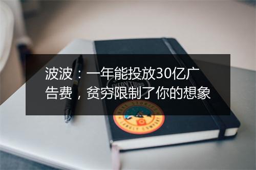 波波：一年能投放30亿广告费，贫穷限制了你的想象