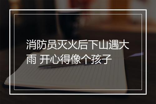 消防员灭火后下山遇大雨 开心得像个孩子