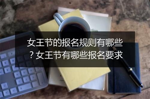 女王节的报名规则有哪些？女王节有哪些报名要求