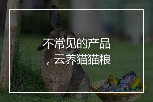 不常见的产品，云养猫猫粮