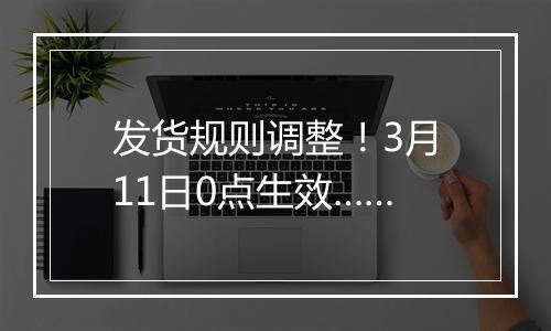 发货规则调整！3月11日0点生效……