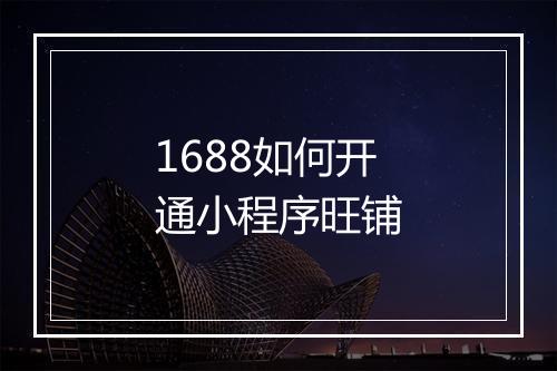 1688如何开通小程序旺铺