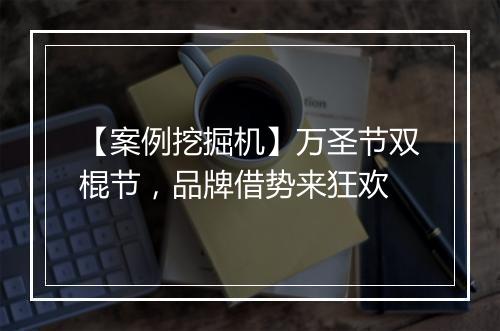 【案例挖掘机】万圣节双棍节，品牌借势来狂欢