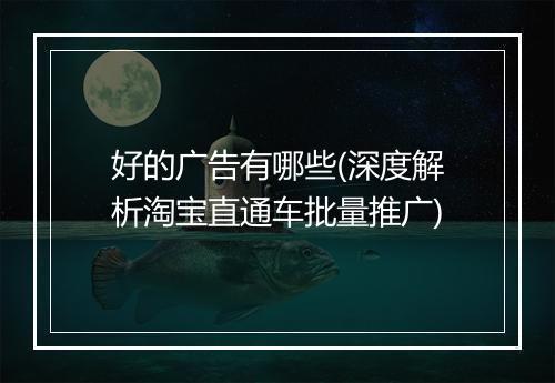 好的广告有哪些(深度解析淘宝直通车批量推广)