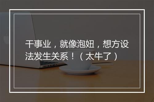 干事业，就像泡妞，想方设法发生关系！（太牛了）