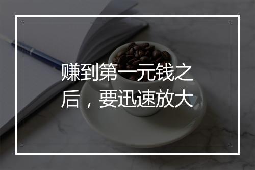 赚到第一元钱之后，要迅速放大