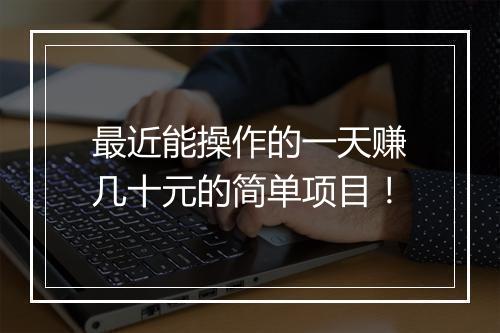 最近能操作的一天赚几十元的简单项目！