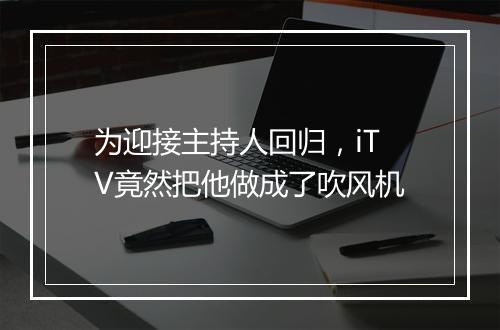 为迎接主持人回归，iTV竟然把他做成了吹风机