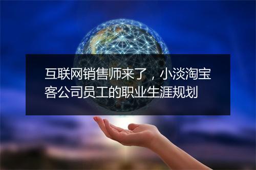 互联网销售师来了，小淡淘宝客公司员工的职业生涯规划