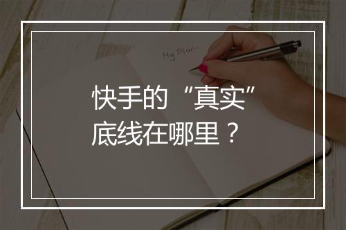 快手的“真实”底线在哪里？