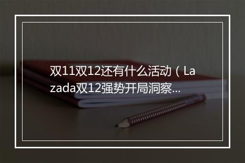 双11双12还有什么活动（Lazada双12强势开局洞察新趋势）
