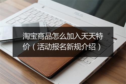 淘宝商品怎么加入天天特价（活动报名新规介绍）