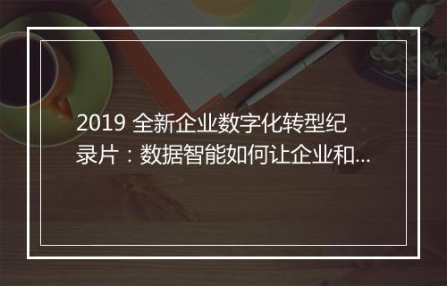 2019 全新企业数字化转型纪录片：数据智能如何让企业和消费者成为朋友！