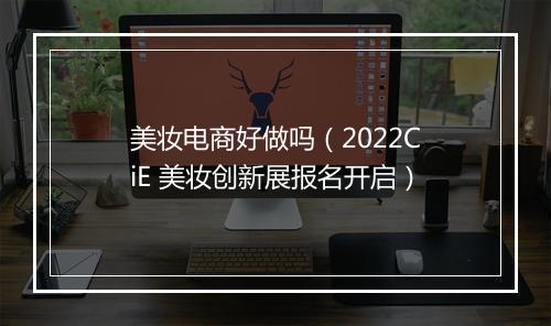 美妆电商好做吗（2022CiE 美妆创新展报名开启）