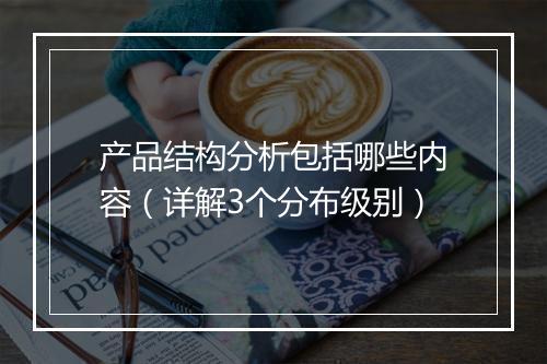 产品结构分析包括哪些内容（详解3个分布级别）