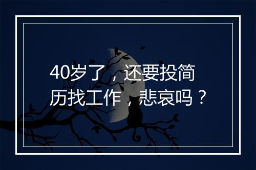 40岁了，还要投简历找工作，悲哀吗？