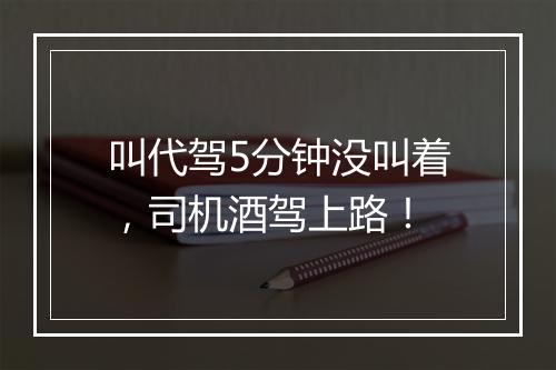 叫代驾5分钟没叫着，司机酒驾上路！