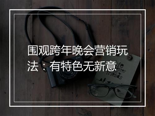 围观跨年晚会营销玩法：有特色无新意