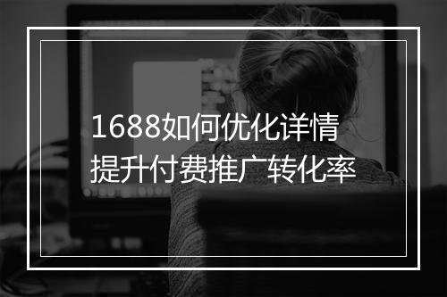 1688如何优化详情提升付费推广转化率