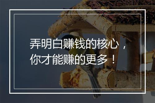 弄明白赚钱的核心，你才能赚的更多！