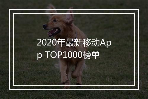 2020年最新移动App TOP1000榜单