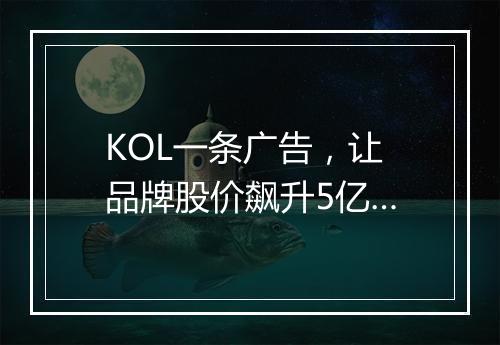 KOL一条广告，让品牌股价飙升5亿…