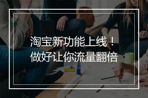 淘宝新功能上线！做好让你流量翻倍