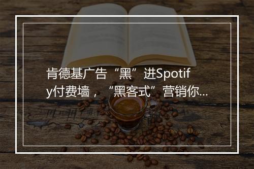 肯德基广告“黑”进Spotify付费墙，“黑客式”营销你认同吗？