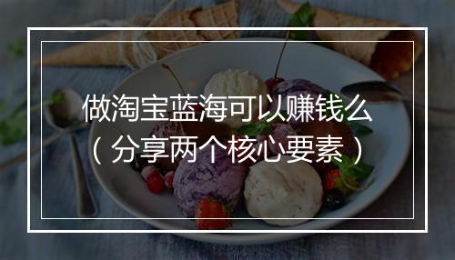 做淘宝蓝海可以赚钱么（分享两个核心要素）